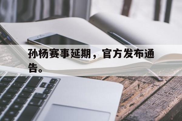 米兰百家乐-孙杨赛事延期，官方发布通告。