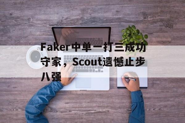 米兰捕鱼-Faker中单一打三成功守家，Scout遗憾止步八强