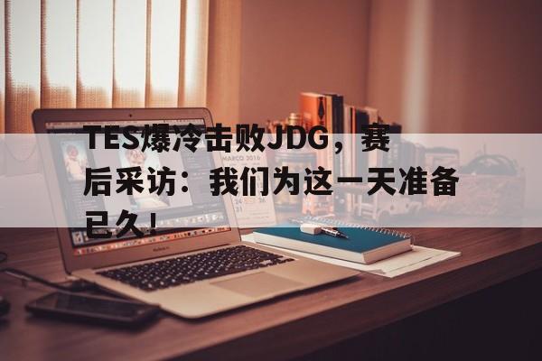 米兰-TES爆冷击败JDG，赛后采访：我们为这一天准备已久！