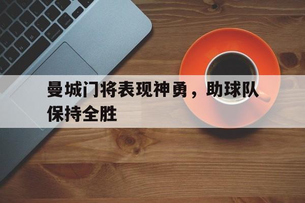 曼城门将表现神勇，助球队保持全胜