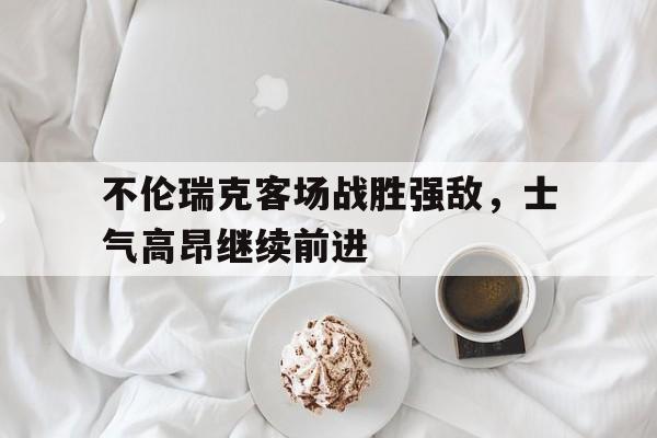 不伦瑞克客场战胜强敌，士气高昂继续前进