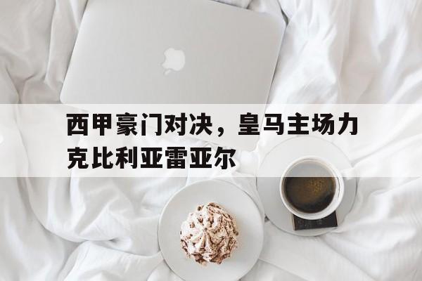 西甲豪门对决，皇马主场力克比利亚雷亚尔
