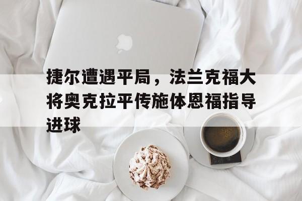 捷尔遭遇平局，法兰克福大将奥克拉平传施体恩福指导进球